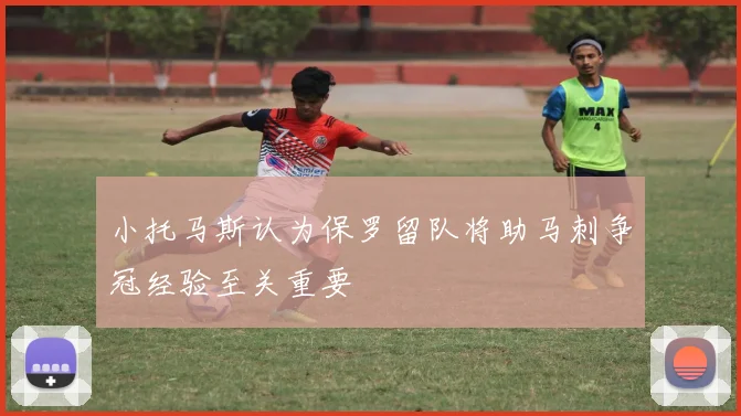 小托马斯认为保罗留队将助马刺争冠经验至关重要