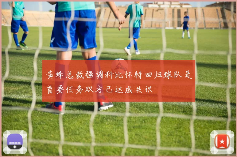 黄蜂总裁强调科比怀特回归球队是首要任务双方已达成共识
