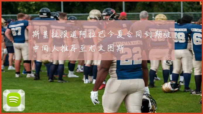 斯基拉报道阿拉巴今夏合同到期被中间人推荐至尤文图斯