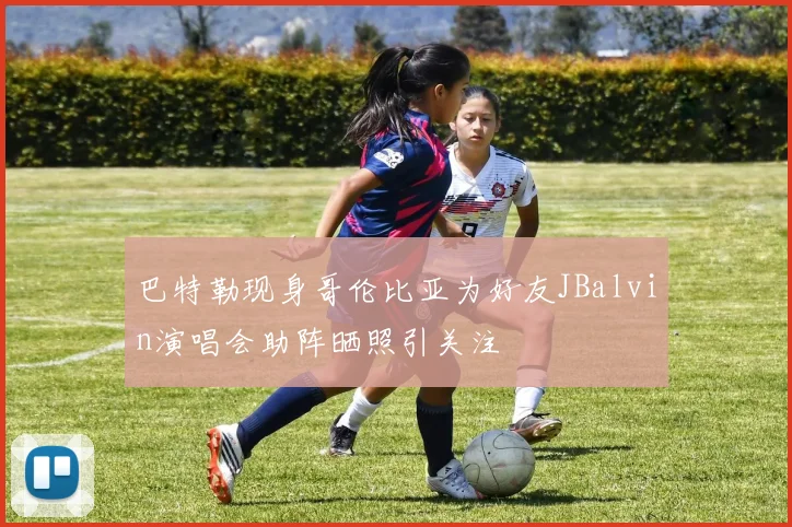 巴特勒现身哥伦比亚为好友JBalvin演唱会助阵晒照引关注