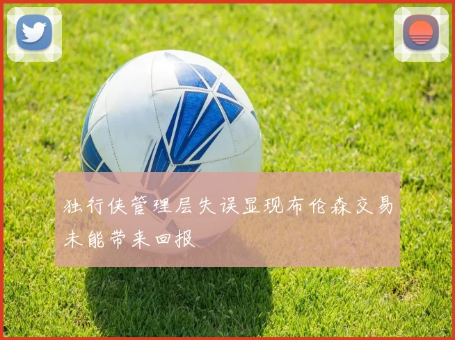 独行侠管理层失误显现布伦森交易未能带来回报